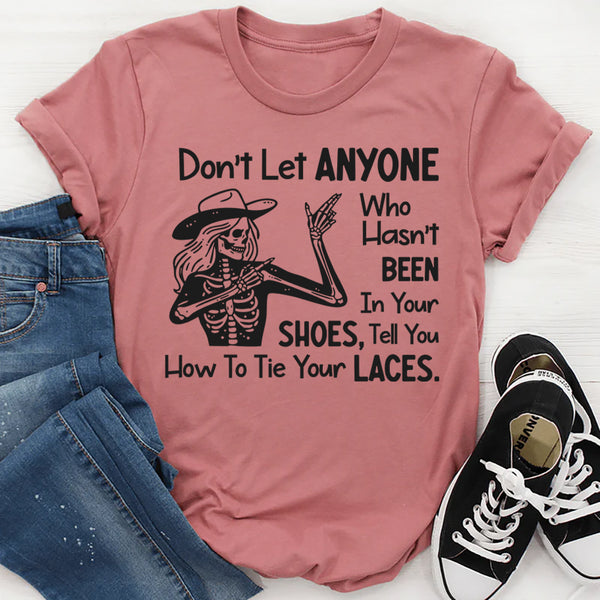 Don’t Let Anyone Who Hasn’t Been in Your Shoes Tell You How to Tie Your Laces T-Shirt