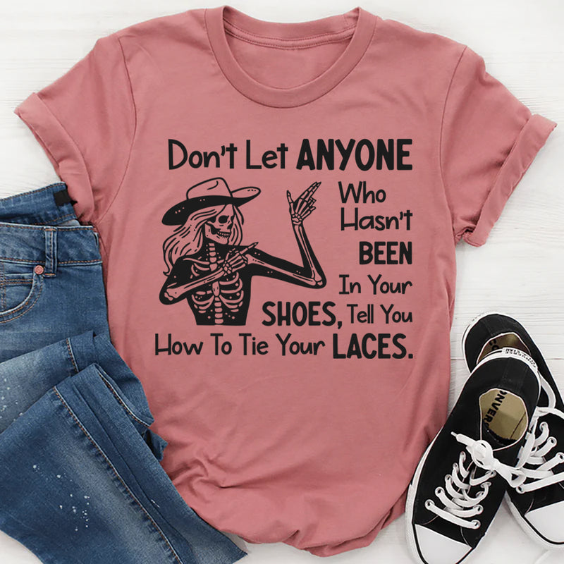 Don’t Let Anyone Who Hasn’t Been in Your Shoes Tell You How to Tie Your Laces T-Shirt