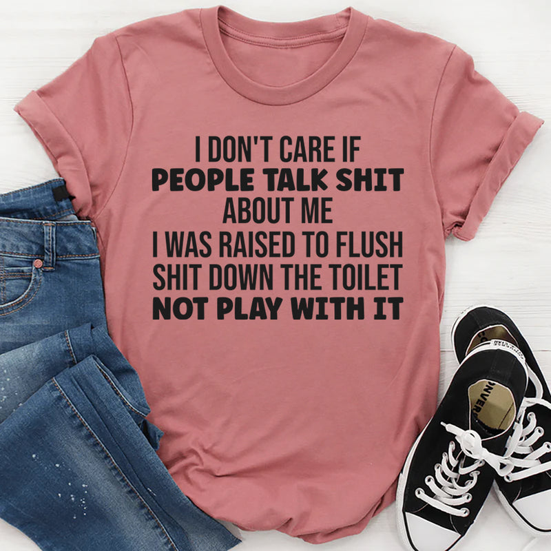I Don’t Care If People Talk Shit About Me, I Was Raised to Flush Shit Down the Toilet T-Shirt