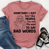 Sometimes I Just Don’t Like People. They Make Me Want to Say Bad Words T-Shirt