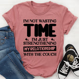 I’m Not Wasting Time, I’m Just Strengthening My Relationship With The Couch T-Shirt