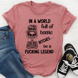 In a World Full of Basic Bitches Be a Fucking Legend T-Shirt