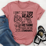 I Don’t Just Turn Heads, I Make Them Rethink Their Entire Standards T-Shirt