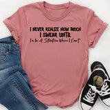 I Never Realize How Much I Swear Until I’m in a Situation Where I Can’t T-Shirt