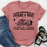 I Hate Watching an A I’m More of a Season a Day Kinda Person T-Shirt