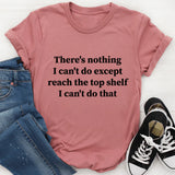 There Is Nothing I Can't Do Except Reach The Top Shelf T-Shirt