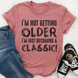 I’m Not Getting Older, I’m Just Becoming a Classic T-Shirt