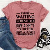 If You’re Waiting for Me to Give a Sh*t, You Better Pack a Lunch It’s Gonna Be a While T-Shirt