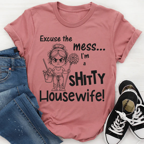 Excuse the Mess I Am a Shitty Housewife T-Shirt