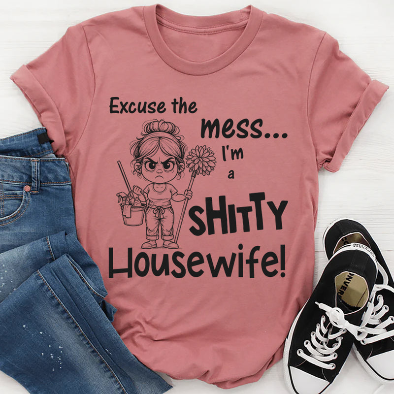 Excuse the Mess I Am a Shitty Housewife T-Shirt