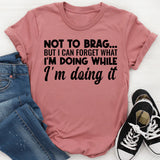 Not to Brag But I Can Forget What I’m Doing While I’m Doing It T-Shirt