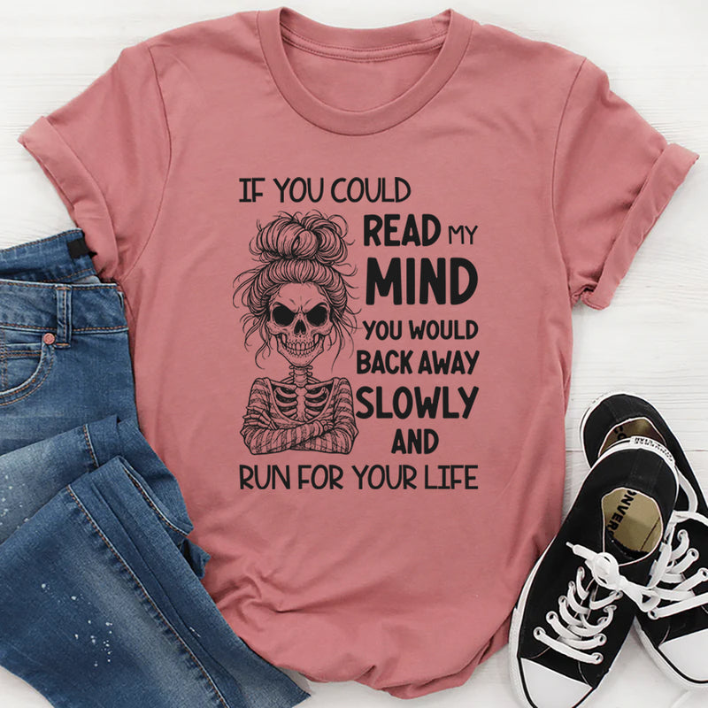 If You Could Read My Mind You Would Back Away Slowly and Run for Your Life T-Shirt