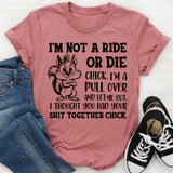 I’m Not a Ride or Die Chick. I’m a Pull Over and Let Me Out, I Thought You Had Your Sh*t Together Chick T-Shirt