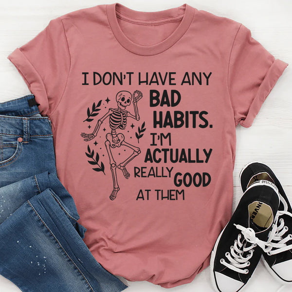 I Don’t Have Any Bad Habits, I’m Actually Really Good at Them T-Shirt