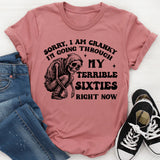 Sorry, I Am Cranky — I’m Going Through My Terrible Sixties Right Now T-Shirt