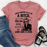 When Someone Calls Me a Bitch, I Get a Warm Feeling Inside Because My Work Here Is Done T-Shirt