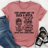 Stop Asking Why I’m Such a Bitch… I Don’t Ask Why You’re So Stupid. I Don’t Know If I Could Ever ‘Complete’ Someone, But Driving Someone Batshit Crazy Sounds Doable T-Shirt