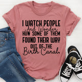 I Watch People and Wonder How Some of Them Found Their Way Out of the Birth Canal T-Shirt