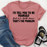 I’d Tell You to Be Yourself, But We Both Know That’s the Problem T-Shirt