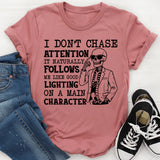 I Don’t Chase Attention, It Naturally Follows Me Like Good Lighting on a Main Character T-Shirt