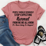 People Should Seriously Stop Expecting Normal From Me We All Know It’s Never Going to Happen! T-Shirt