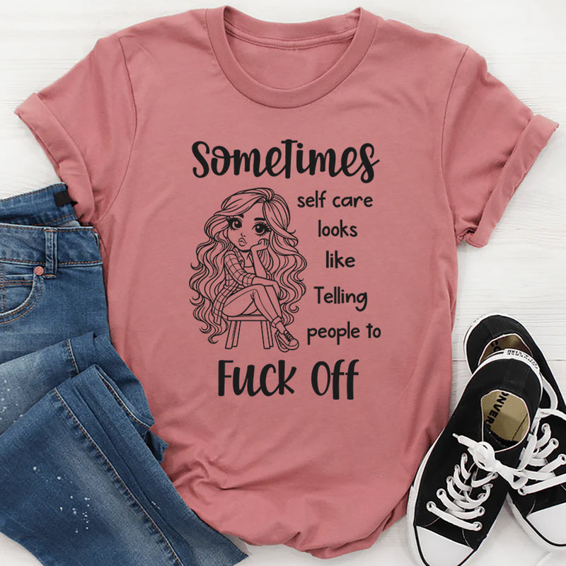 Sometimes Self Care Looks Like Telling People to F*ck Off T-Shirt