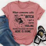 When Someone Calls Me a Bitch I Get a Warm Feeling Inside Because My Work Here Is Done T-Shirt