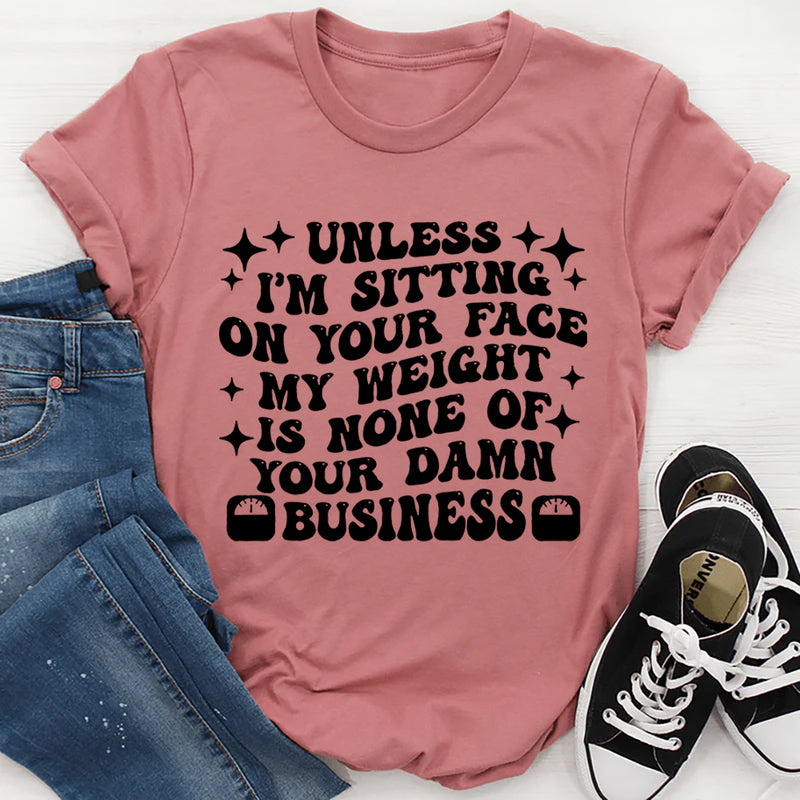 Unless I’m Sitting On Your Face My Weight Is None of Your Damn Business T-Shirt
