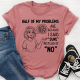 Half of My Problems Are Because I Said ‘Sure’ Instead of ‘No T-Shirt