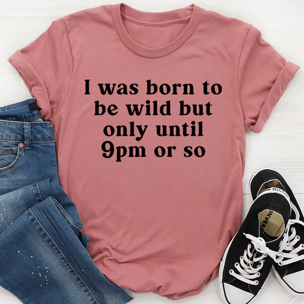 I Was Born To Be Wild But Only Until 9pm Or So T-Shirt