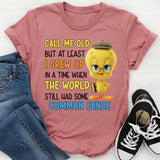 Call Me Old But At Least I Grew Up in a Time When the World Still Had Some Common Sense T-Shirt