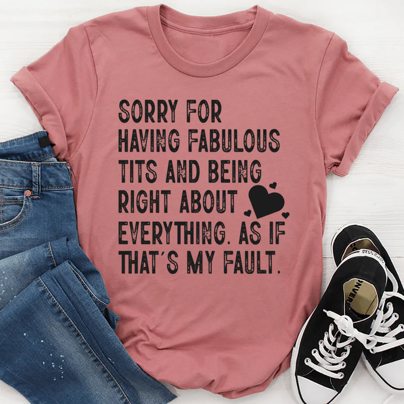 Sorry for Having Fabulous Tits and Being Right About Everything, As If That’s My Fault T-Shirt