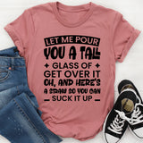 Let Me Pour You A Tall Glass Of Get Over It. Oh, And Here’s A Straw So You Can Suck It Up T-Shirt