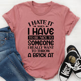 When I Hate It I Have To Be Nice To Someone I Really Want To Throw A Brick At T-Shirt