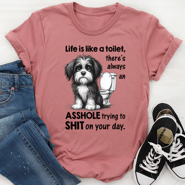 Life Is Like a Toilet There’s Always an Asshole Trying to Shit on Your Day T-Shirt