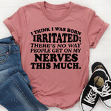 I Think I Was Born Irritated There’s No Way People Get on My Nerves This Much T-Shirt