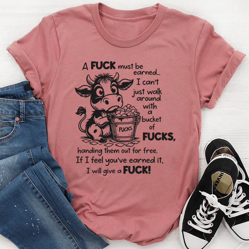 A F*ck Must Be Earned I Can’t Just Walk Around With A Bucket Of F*cks T-Shirt