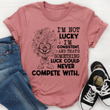 I’m Not Lucky, I’m Consistent, and That’s Something Luck Could Never Compete With T-Shirt