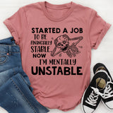 Started a Job to Be Financially Stable, Now I’m Mentally Unstable T-Shirt