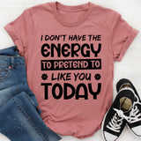I Don’t Have The Energy To Pretend To Like You Today T-Shirt