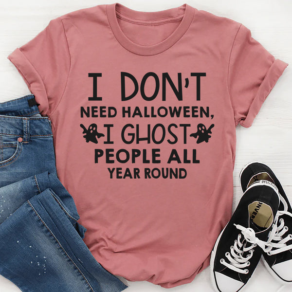 I Don't Need Halloween I Ghost People All Year Long T-Shirt