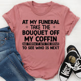 At My Funeral, Take the Bouquet Off My Coffin and Throw It Into the Crowd to See Who Is Next T-Shirt