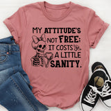 My Attitude’s Not Free; It Costs a Little Sanity T-Shirt