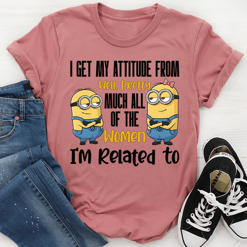 I Get My Attitude From…Pretty Much All the Women I’m Related To T-Shirt