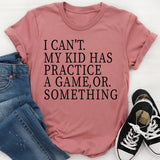 I Can’t. My Kid Has Practice A Game, Or Something T-Shirt