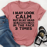 I May Look Calm, But In My Head I’ve Punched You in the Face 3 Times T-Shirt