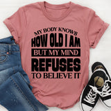 How Old Am I? My Body Knows, But My Mind Refuses To Believe It T-Shirt
