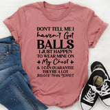 Don’t Tell Me I Haven’t Got Balls I Just Happen To Wear Mine On My Chest, And I Can Guarantee They’re A Lot Bigger Than Yours T-Shirt