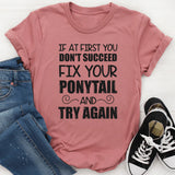 If At First You Don’t Succeed, Fix Your Ponytail T-Shirt