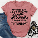 WHEN I DIE I KNOW ONE OF MY GRANDKIDS WILL LEAN IN MY COFFIN AND WHISPER ‘CAN I PLAY A GAME ON YOUR PHONE T-Shirt